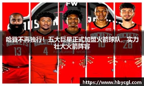 哈登不再独行！五大巨星正式加盟火箭球队，实力壮大火箭阵容
