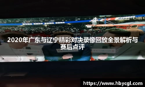 2020年广东与辽宁精彩对决录像回放全景解析与赛后点评