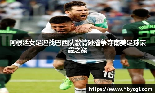 阿根廷女足迎战巴西队激情碰撞争夺南美足球荣耀之巅