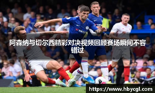 阿森纳与切尔西精彩对决视频回顾赛场瞬间不容错过