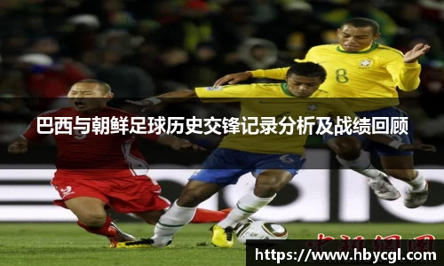 巴西与朝鲜足球历史交锋记录分析及战绩回顾