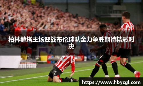 柏林赫塔主场迎战布伦球队全力争胜期待精彩对决